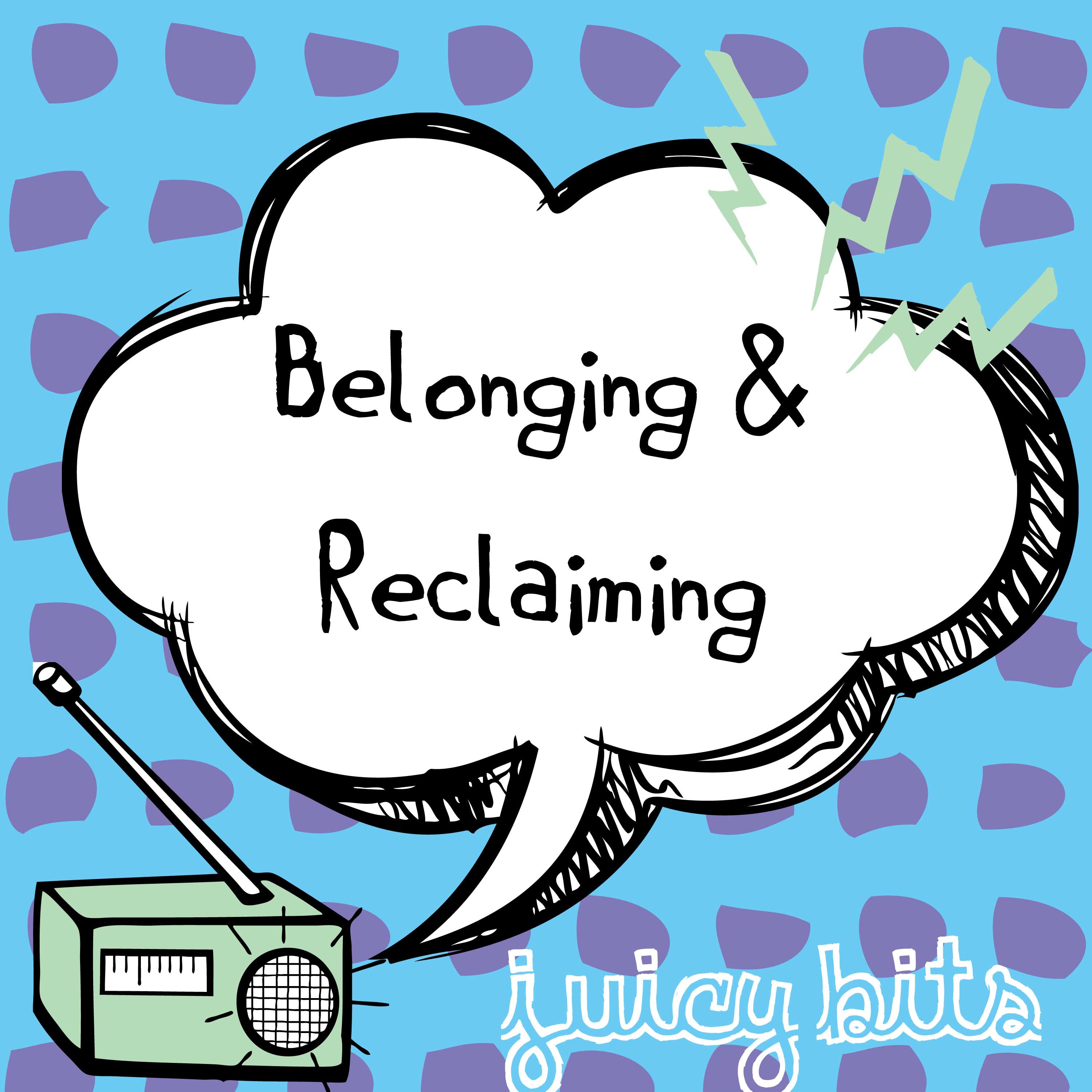 Juicy Bits: Belonging & Reclaiming