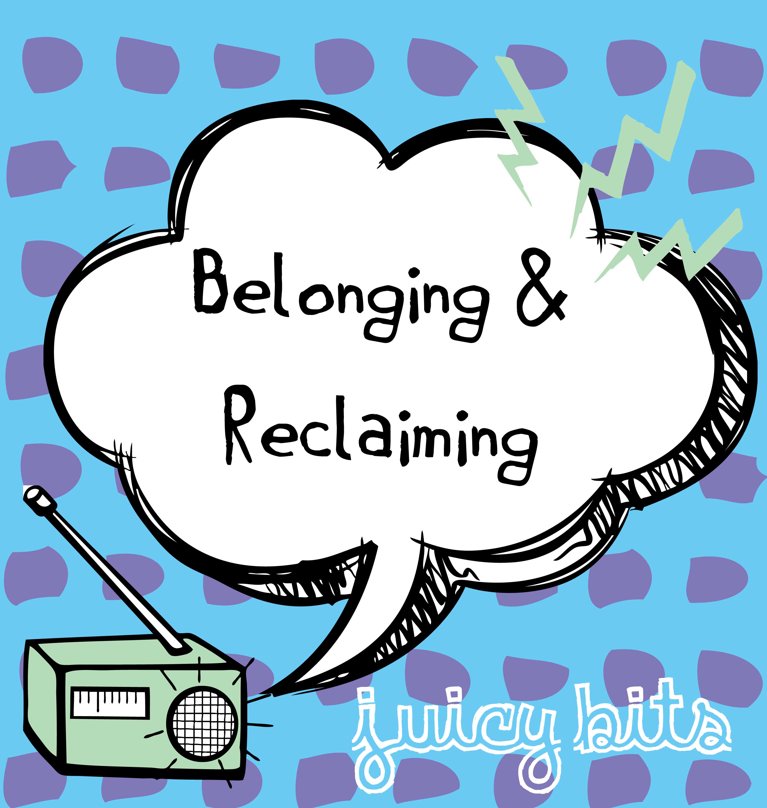 Juicy Bits: Belonging & Reclaiming